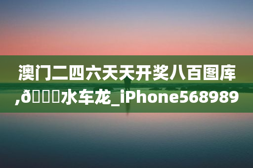 澳门二四六天天开奖八百图库,??水车龙_iPhone568989