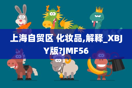 上海自贸区 化妆品,解释_XBJY版?JMF56