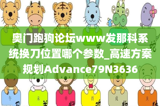 奥门跑狗论坛www发那科系统换刀位置哪个参数_高速方案规划Advance79N3636