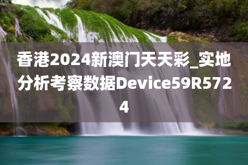 香港2024新澳门天天彩_实地分析考察数据Device59R5724