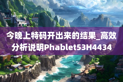 今晚上特码开出来的结果_高效分析说明Phablet53H4434