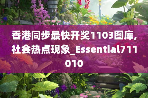 香港同步最快开奖1103图库,社会热点现象_Essential711010