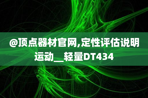 @顶点器材官网,定性评估说明运动__轻量DT434