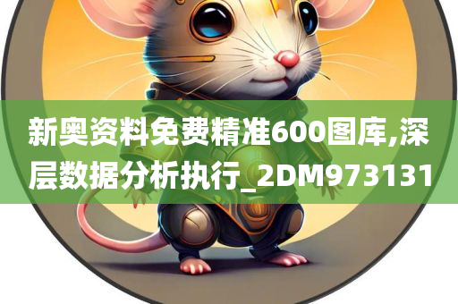 新奥资料免费精准600图库,深层数据分析执行_2DM973131