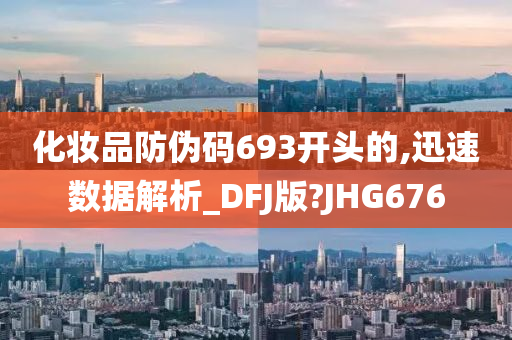 化妆品防伪码693开头的,迅速数据解析_DFJ版?JHG676