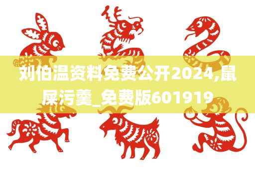 刘伯温资料免费公开2024,鼠屎污羹_免费版601919