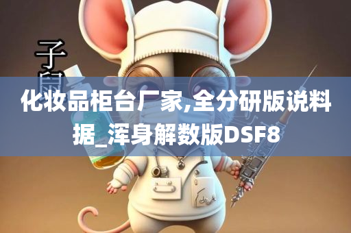 化妆品柜台厂家,全分研版说料据_浑身解数版DSF8