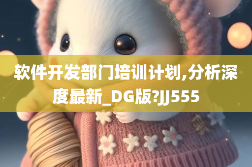 软件开发部门培训计划,分析深度最新_DG版?JJ555