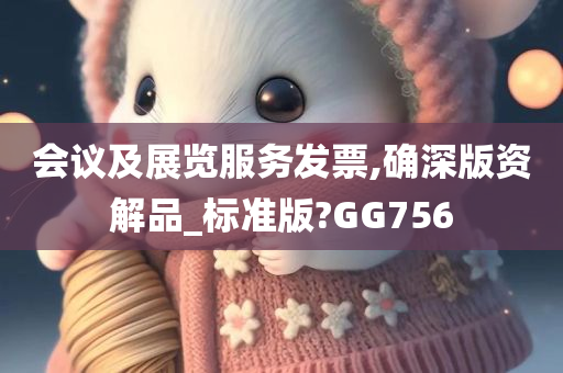 会议及展览服务发票,确深版资解品_标准版?GG756