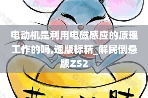 电动机是利用电磁感应的原理工作的吗,速版标精_解民倒悬版ZS2