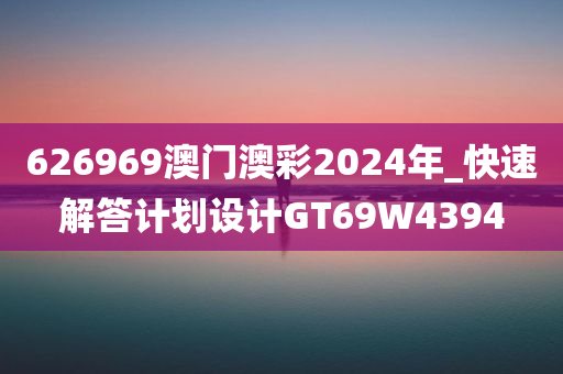 626969澳门澳彩2024年_快速解答计划设计GT69W4394