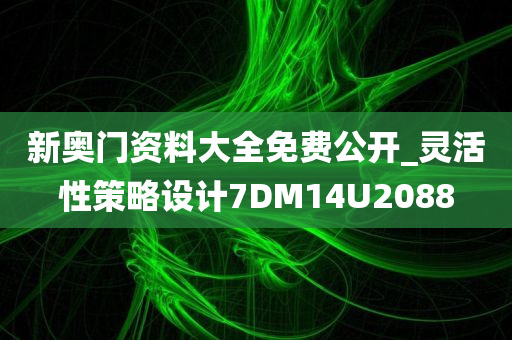 新奥门资料大全免费公开_灵活性策略设计7DM14U2088