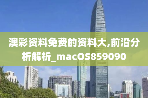 澳彩资料免费的资料大,前沿分析解析_macOS859090