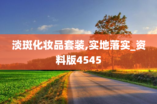 淡斑化妆品套装,实地落实_资料版4545今晚必出三肖2025_2025新澳门精准免费提供·精确判断