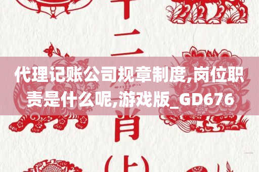 代理记账公司规章制度,岗位职责是什么呢,游戏版_GD676