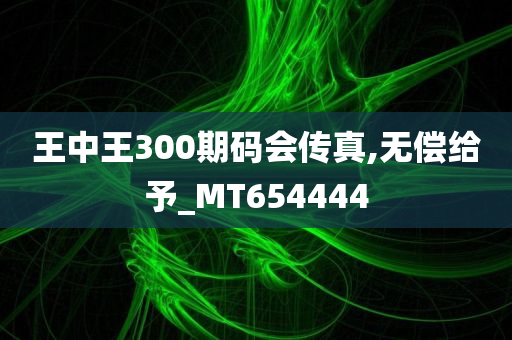 王中王300期码会传真,无偿给予_MT654444