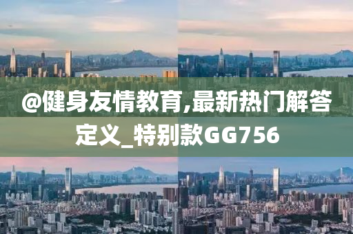 @健身友情教育,最新热门解答定义_特别款GG756