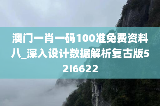 澳门一肖一码100准免费资料八_深入设计数据解析复古版52I6622