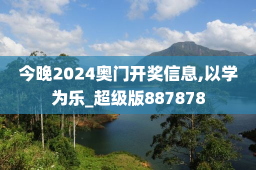 今晚2024奥门开奖信息,以学为乐_超级版887878