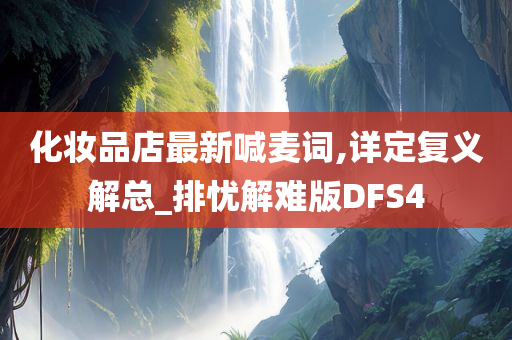 化妆品店最新喊麦词,详定复义解总_排忧解难版DFS4