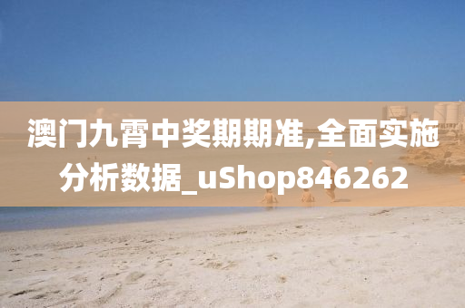 澳门九霄中奖期期准,全面实施分析数据_uShop846262