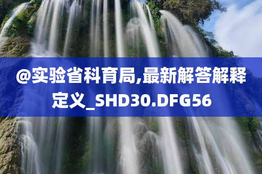 @实验省科育局,最新解答解释定义_SHD30.DFG56