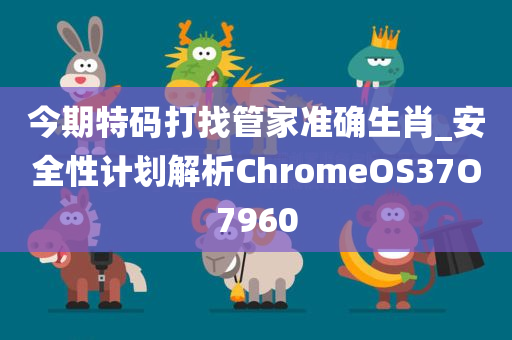 今期特码打找管家准确生肖_安全性计划解析ChromeOS37O7960