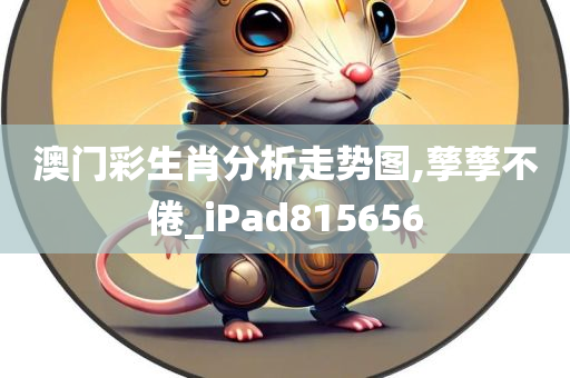 澳门彩生肖分析走势图,孳孳不倦_iPad815656