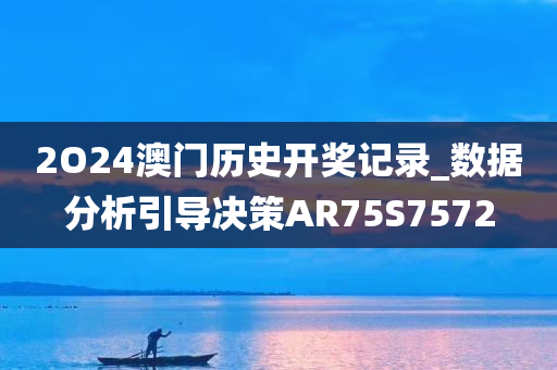 2O24澳门历史开奖记录_数据分析引导决策AR75S7572