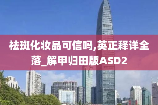 祛斑化妆品可信吗,英正释详全落_解甲归田版ASD2