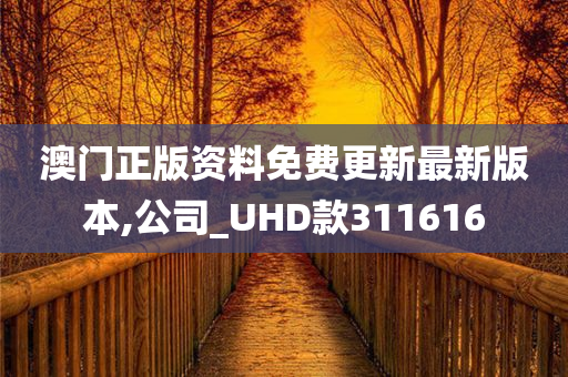 澳门正版资料免费更新最新版本,公司_UHD款311616