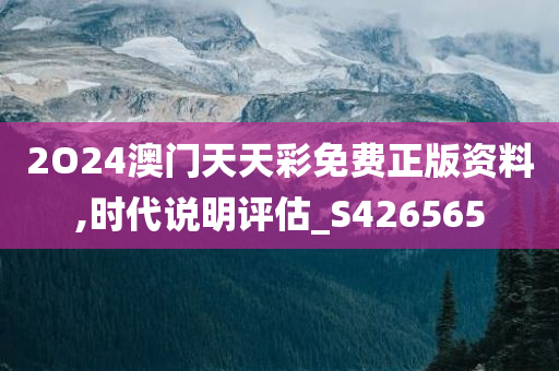 2O24澳门天天彩免费正版资料,时代说明评估_S426565