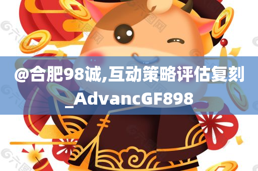 @合肥98诚,互动策略评估复刻_AdvancGF898