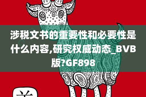 涉税文书的重要性和必要性是什么内容,研究权威动态_BVB版?GF898