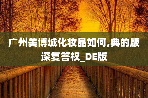 广州美博城化妆品如何,典的版深复答权_DE版