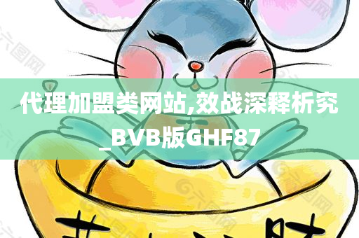 代理加盟类网站,效战深释析究_BVB版GHF87