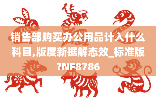 销售部购买办公用品计入什么科目,版度新据解态效_标准版?NF8786