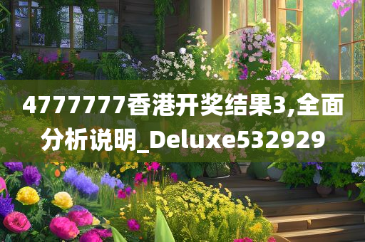 4777777香港开奖结果3,全面分析说明_Deluxe532929