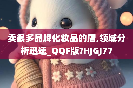 卖很多品牌化妆品的店,领域分析迅速_QQF版?HJGJ77