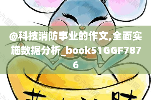 @科技消防事业的作文,全面实施数据分析_book51GGF7876