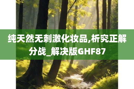 纯天然无刺激化妆品,析究正解分战_解决版GHF87