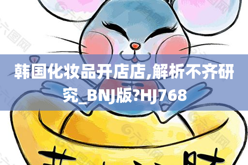 韩国化妆品开店店,解析不齐研究_BNJ版?HJ768