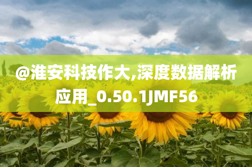 @淮安科技作大,深度数据解析应用_0.50.1JMF56