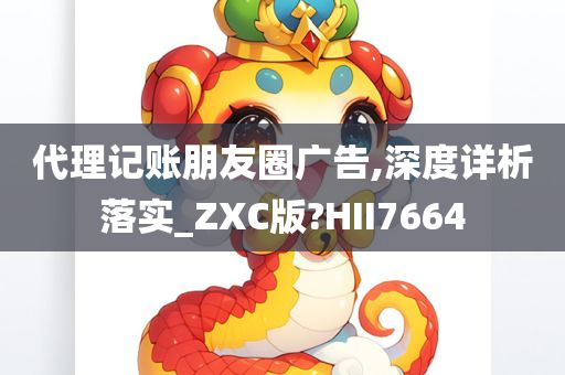 代理记账朋友圈广告,深度详析落实_ZXC版?HII7664