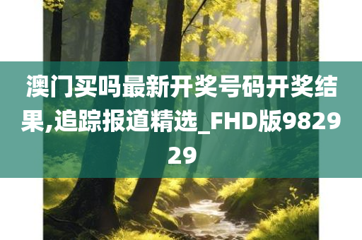 澳门买吗最新开奖号码开奖结果,追踪报道精选_FHD版982929