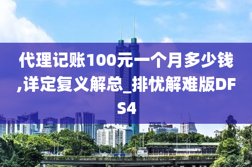 代理记账100元一个月多少钱,详定复义解总_排忧解难版DFS4