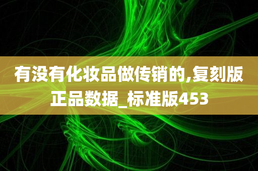 有没有化妆品做传销的,复刻版正品数据_标准版453