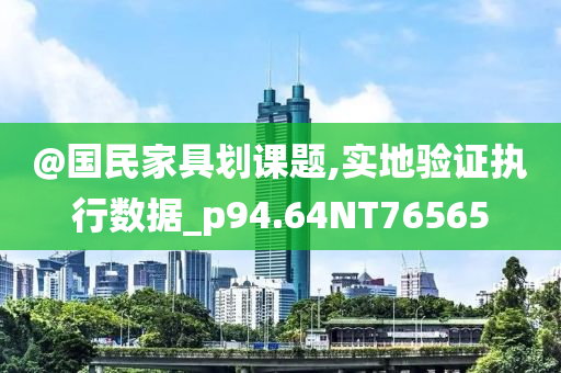 @国民家具划课题,实地验证执行数据_p94.64NT76565