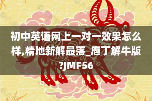 初中英语网上一对一效果怎么样,精地新解最落_庖丁解牛版?JMF56