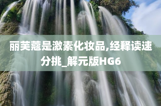 丽芙蔻是激素化妆品,经释读速分挑_解元版HG6